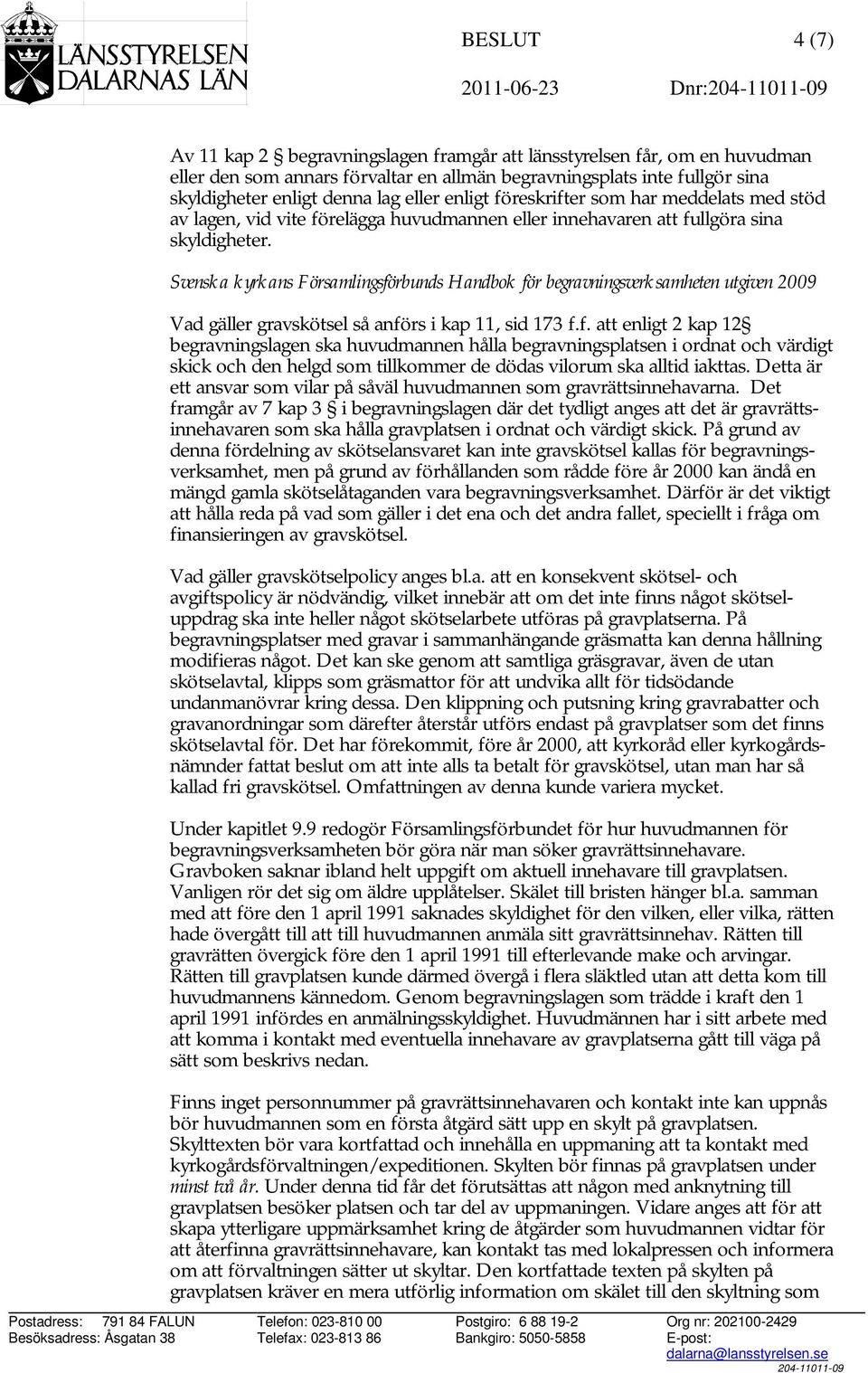 Svenska kyrkans Församlingsförbunds Handbok för begravningsverksamheten utgiven 2009 Vad gäller gravskötsel så anförs i kap 11, sid 173 f.f. att enligt 2 kap 12 begravningslagen ska huvudmannen hålla begravningsplatsen i ordnat och värdigt skick och den helgd som tillkommer de dödas vilorum ska alltid iakttas.