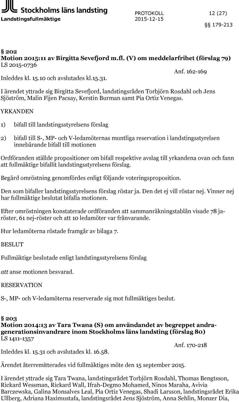 YRKANDEN 1) bifall till landstingsstyrelsens förslag 2) bifall till S-, MP- och V-ledamöternas muntliga reservation i landstingsstyrelsen innebärande bifall till motionen Ordföranden ställde