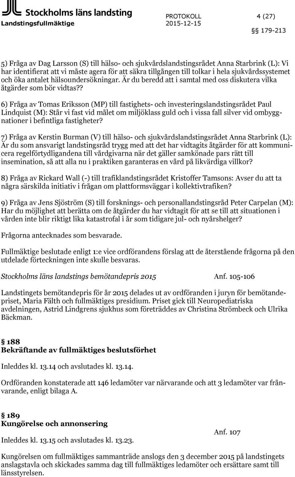 ? 6) Fråga av Tomas Eriksson (MP) till fastighets- och investeringslandstingsrådet Paul Lindquist (M): Står vi fast vid målet om miljöklass guld och i vissa fall silver vid ombyggnationer i