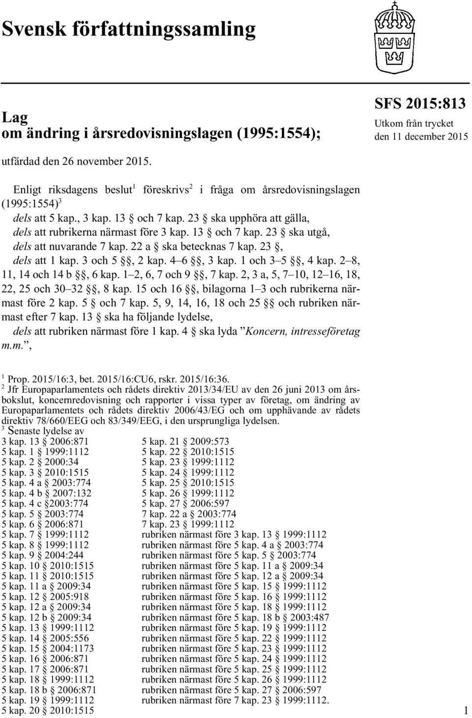 13 och 7 kap. 23 ska utgå, dels att nuvarande 7 kap. 22 a ska betecknas 7 kap. 23, dels att 1 kap. 3 och 5, 2 kap. 4 6, 3 kap. 1 och 3 5, 4 kap. 2 8, 11, 14 och 14 b, 6 kap. 1 2, 6, 7 och 9, 7 kap.