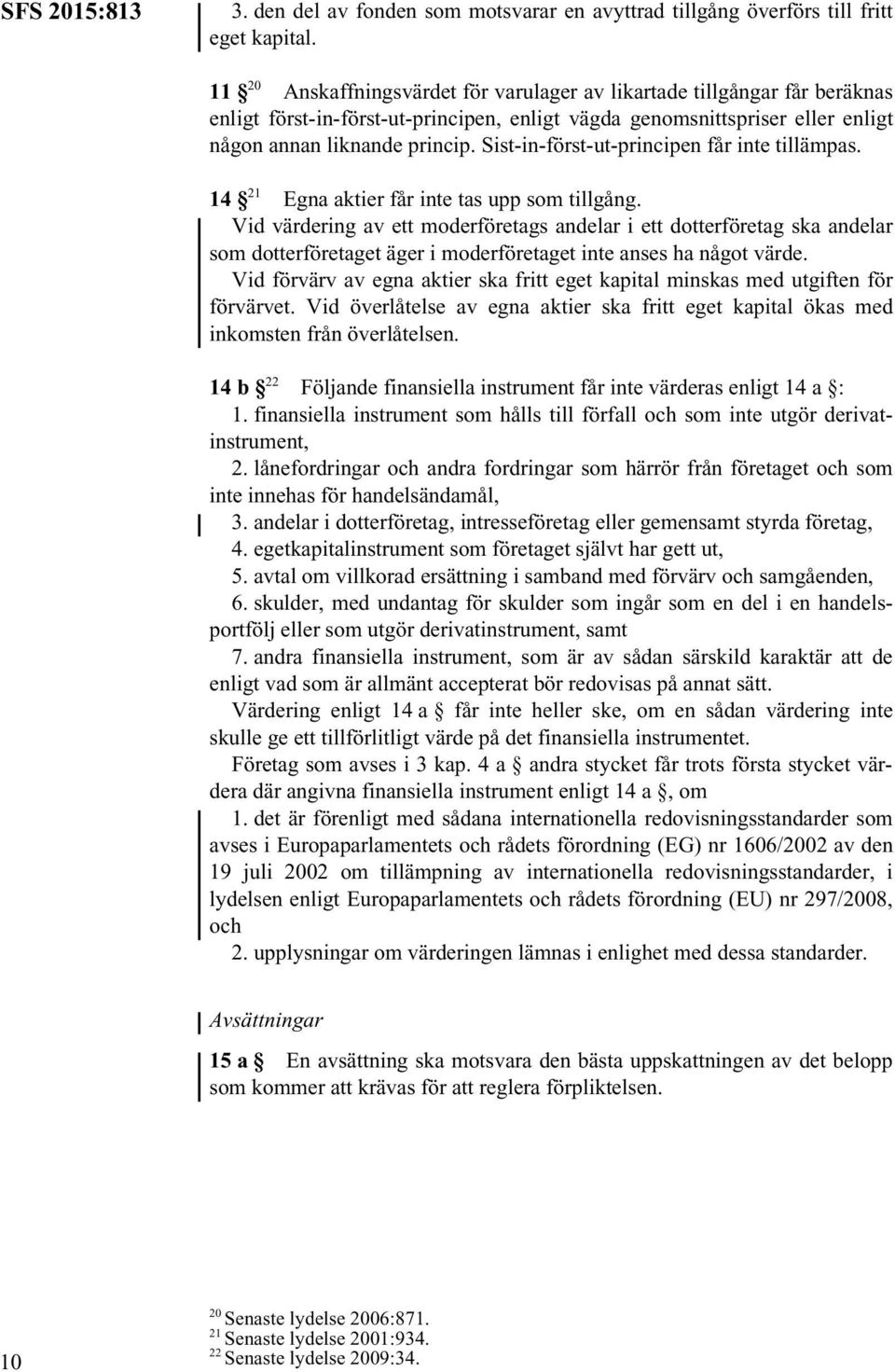 Sist-in-först-ut-principen får inte tillämpas. 14 21 Egna aktier får inte tas upp som tillgång.