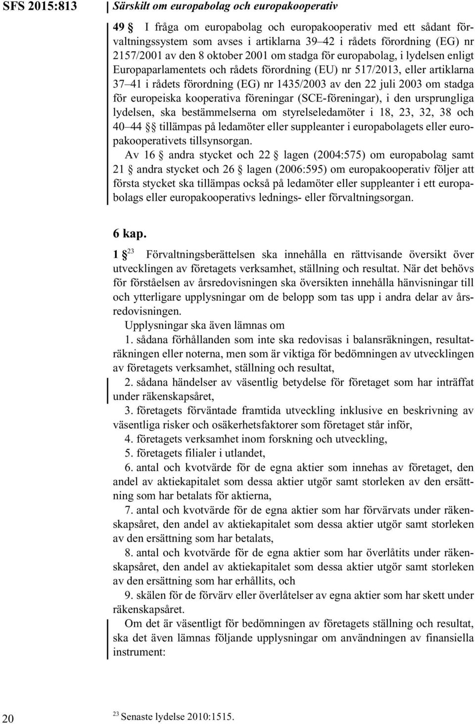 den 22 juli 2003 om stadga för europeiska kooperativa föreningar (SCE-föreningar), i den ursprungliga lydelsen, ska bestämmelserna om styrelseledamöter i 18, 23, 32, 38 och 40 44 tillämpas på