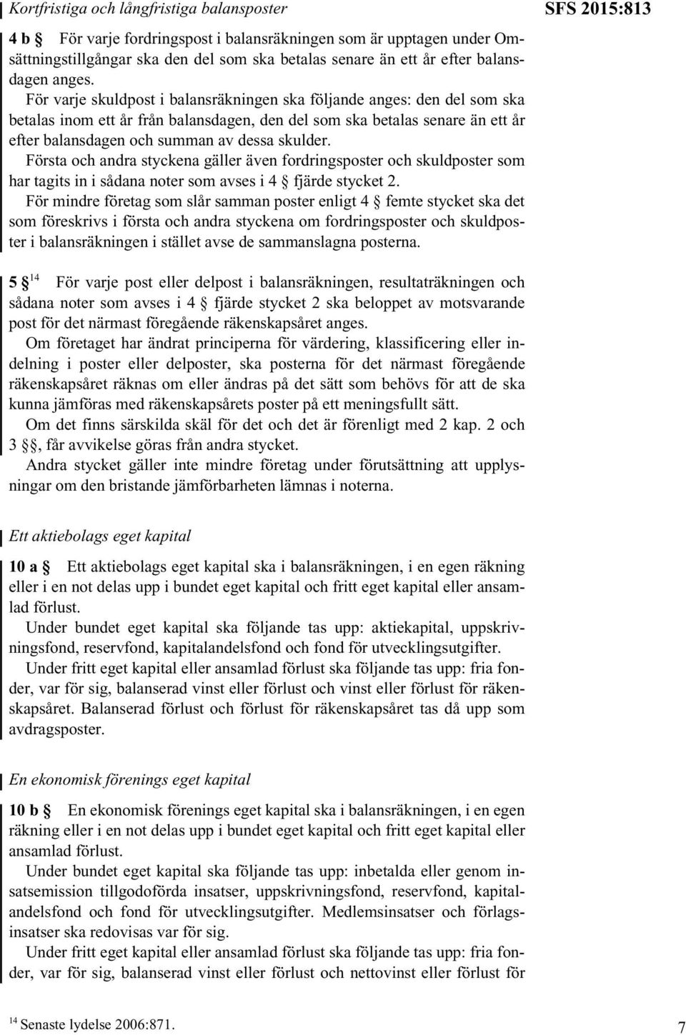 För varje skuldpost i balansräkningen ska följande anges: den del som ska betalas inom ett år från balansdagen, den del som ska betalas senare än ett år efter balansdagen och summan av dessa skulder.