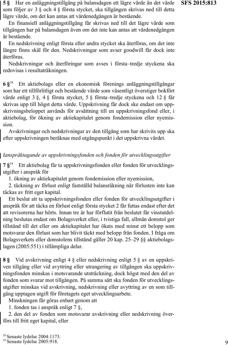 En nedskrivning enligt första eller andra stycket ska återföras, om det inte längre finns skäl för den. Nedskrivningar som avser goodwill får dock inte återföras.
