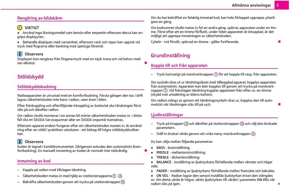 Displayen kan rengöras från fingeravtryck med en mjuk trasa och vid behov med ren alkohol. Stöldskydd Stöldskyddskodning Radioapparaten är utrustad med en komfortkodning.