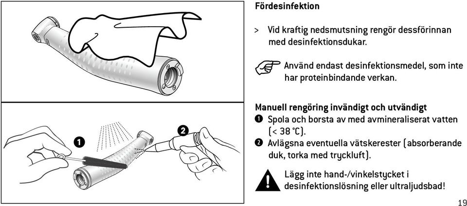 Manuell rengöring invändigt och utvändigt Spola och borsta av med avmineraliserat vatten (< 38 C).