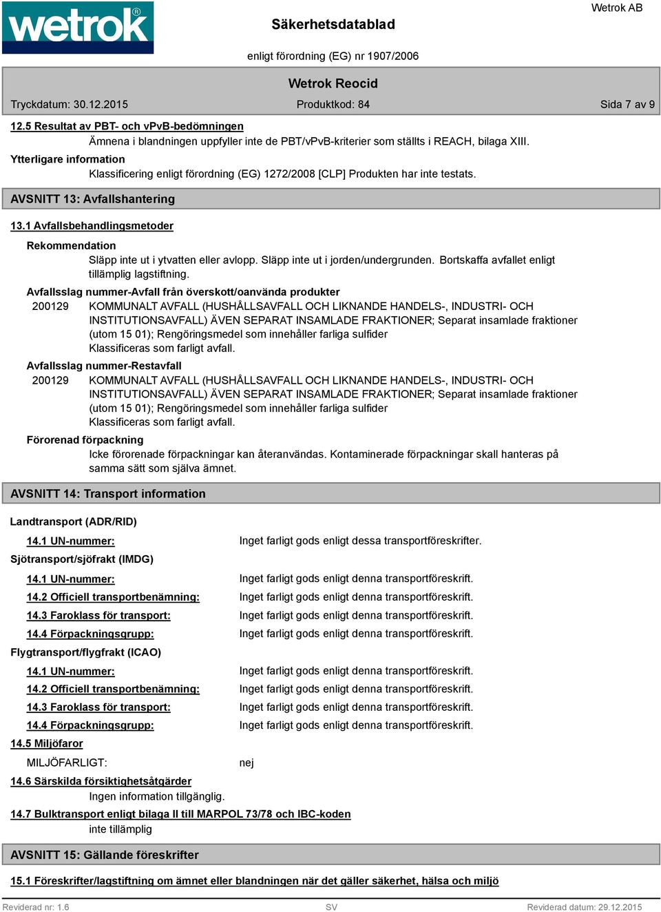 1 Avfallsbehandlingsmetoder Rekommendation Släpp inte ut i ytvatten eller avlopp. Släpp inte ut i jorden/undergrunden. Bortskaffa avfallet enligt tillämplig lagstiftning.