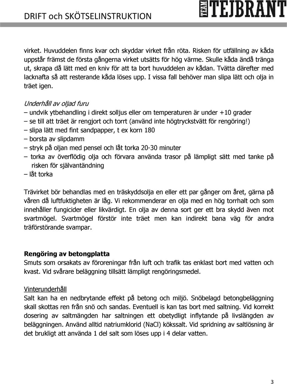 I vissa fall behöver man slipa lätt och olja in träet igen.