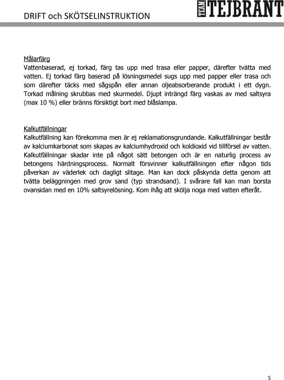 Djupt inträngd färg vaskas av med saltsyra (max 10 %) eller bränns försiktigt bort med blåslampa. Kalkutfällningar Kalkutfällning kan förekomma men är ej reklamationsgrundande.
