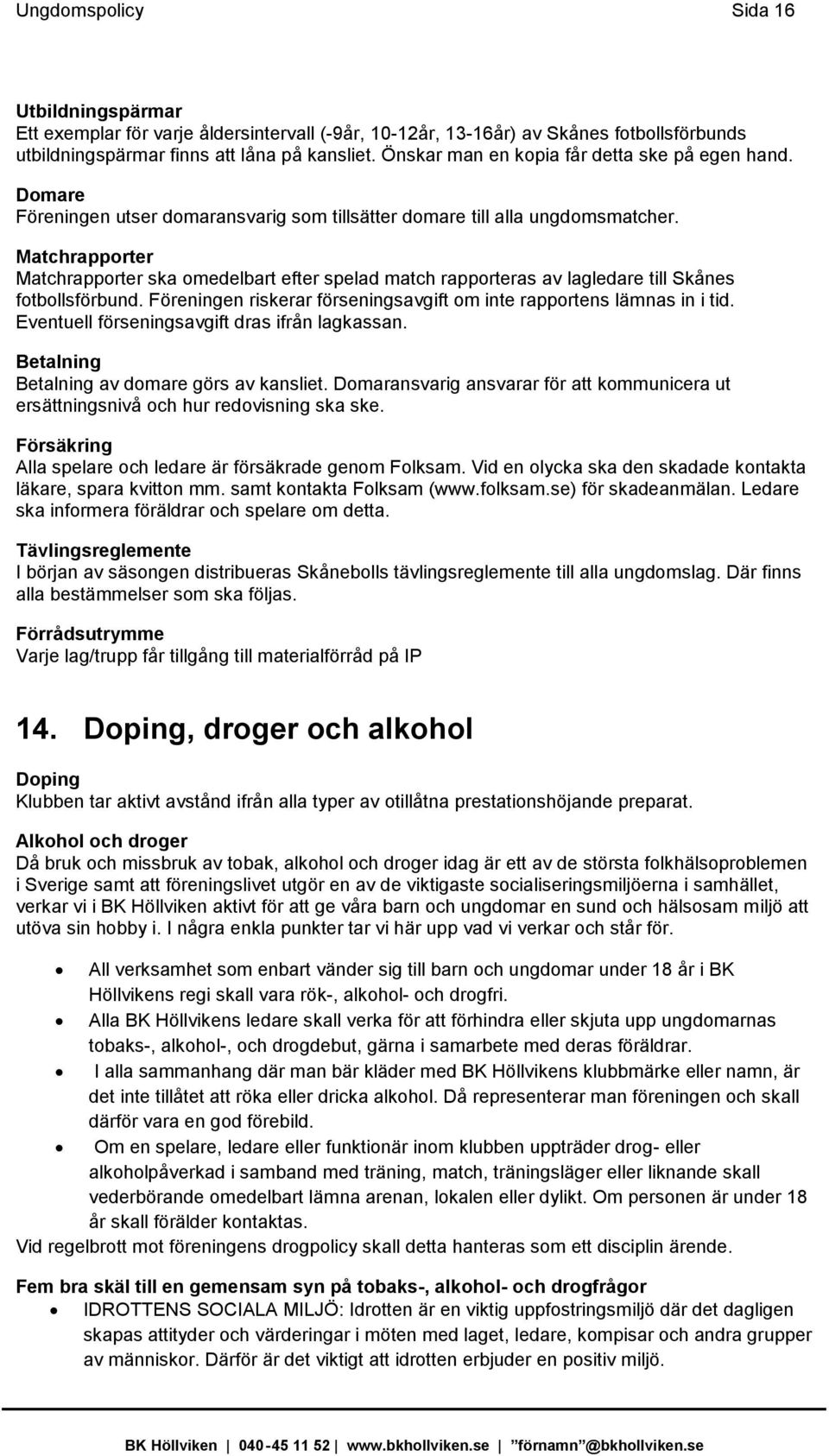 Matchrapporter Matchrapporter ska omedelbart efter spelad match rapporteras av lagledare till Skånes fotbollsförbund. Föreningen riskerar förseningsavgift om inte rapportens lämnas in i tid.