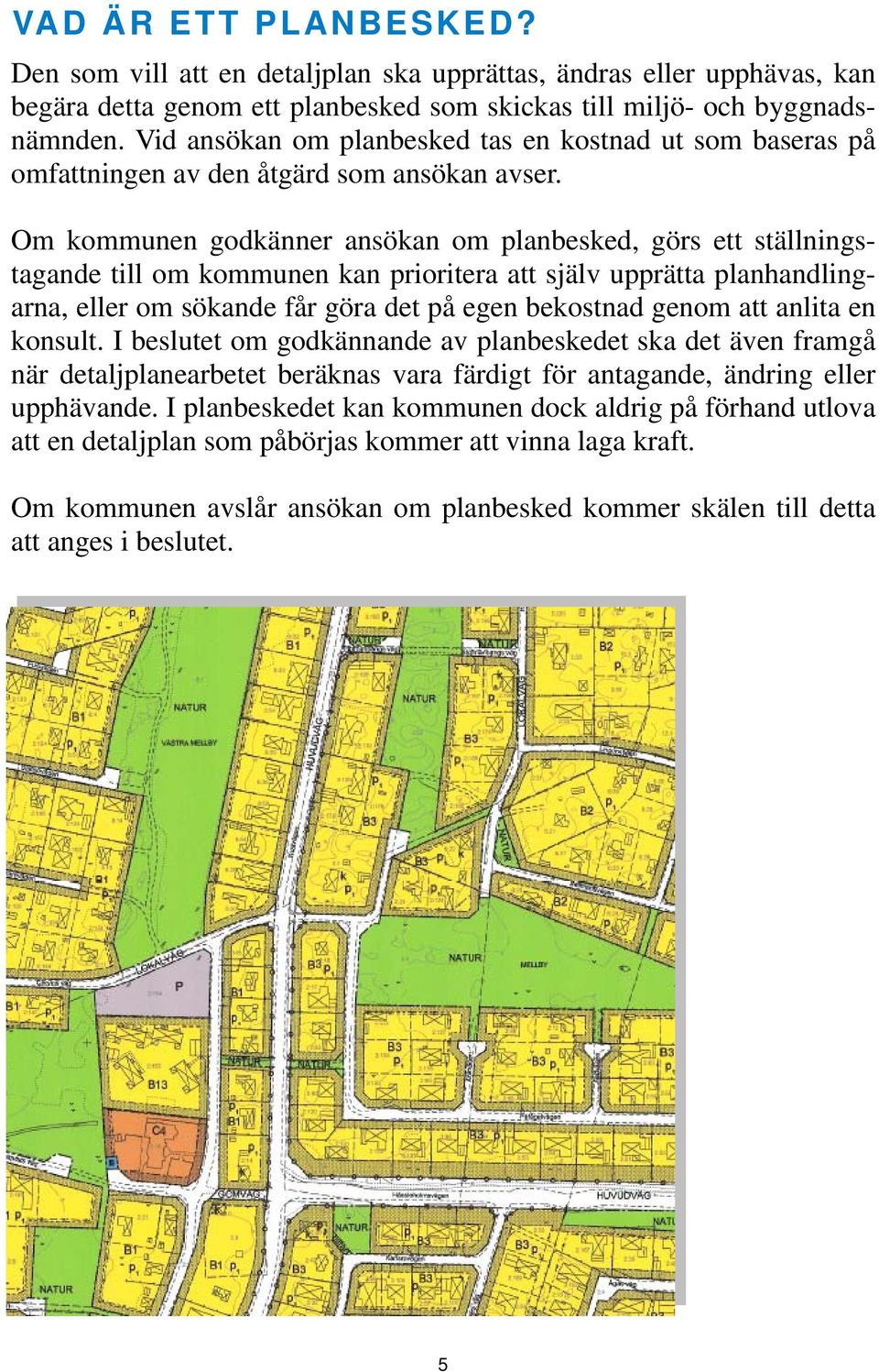 Om kommunen godkänner ansökan om planbesked, görs ett ställningstagande till om kommunen kan prioritera att själv upprätta planhandlingarna, eller om sökande får göra det på egen bekostnad genom att