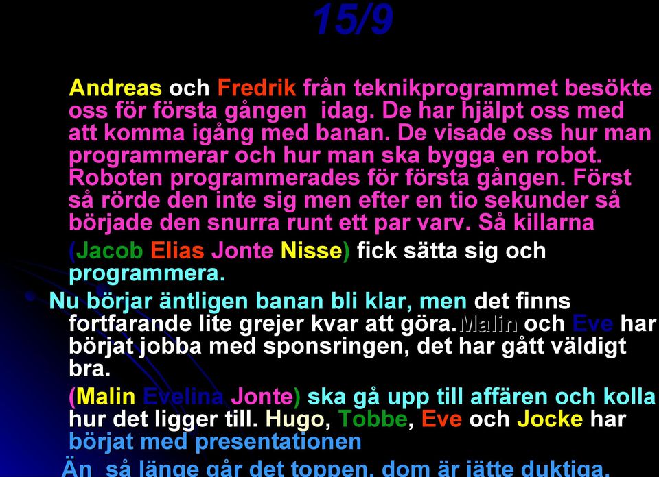 Först så rörde den inte sig men efter en tio sekunder så började den snurra runt ett par varv. Så killarna (Jacob Elias Jonte Nisse) fick sätta sig och programmera.