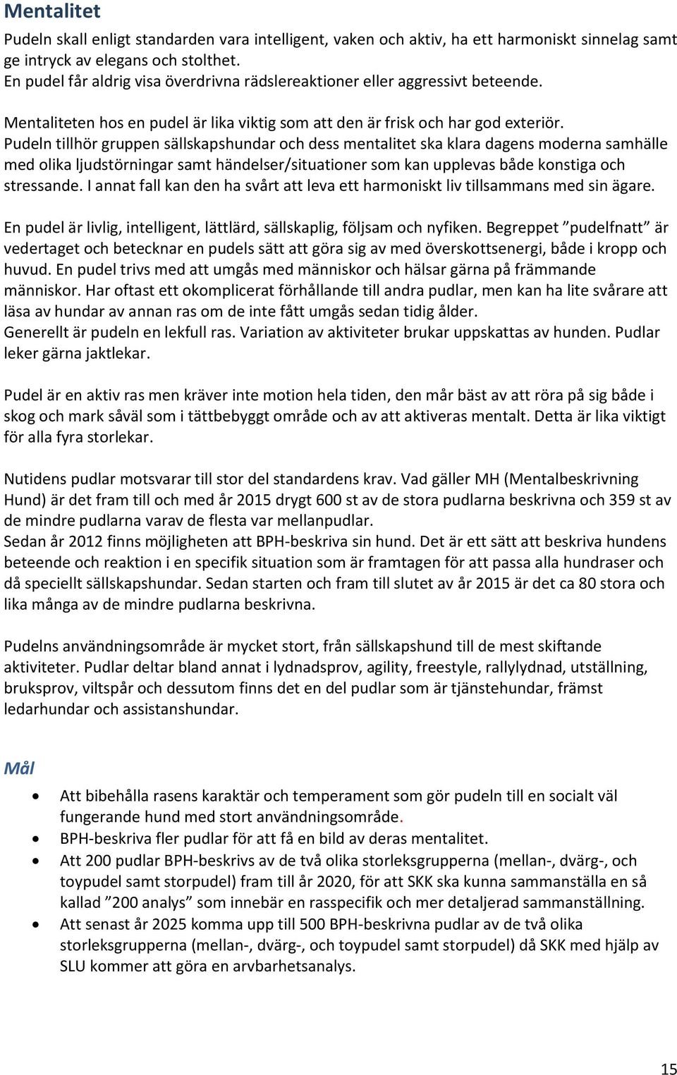 Pudeln tillhör gruppen sällskapshundar och dess mentalitet ska klara dagens moderna samhälle med olika ljudstörningar samt händelser/situationer som kan upplevas både konstiga och stressande.