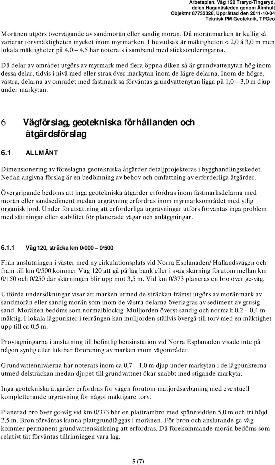 Då delar av området utgörs av myrmark med flera öppna diken så är grundvattenytan hög inom dessa delar, tidvis i nivå med eller strax över markytan inom de lägre delarna.