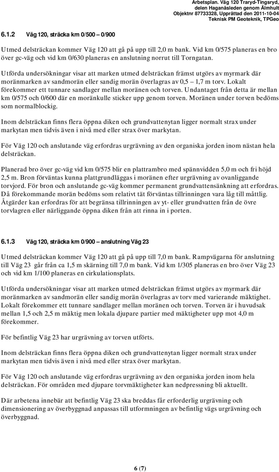 Utförda undersökningar visar att marken utmed delsträckan främst utgörs av myrmark där moränmarken av sandmorän eller sandig morän överlagras av 0,5,7 m torv.