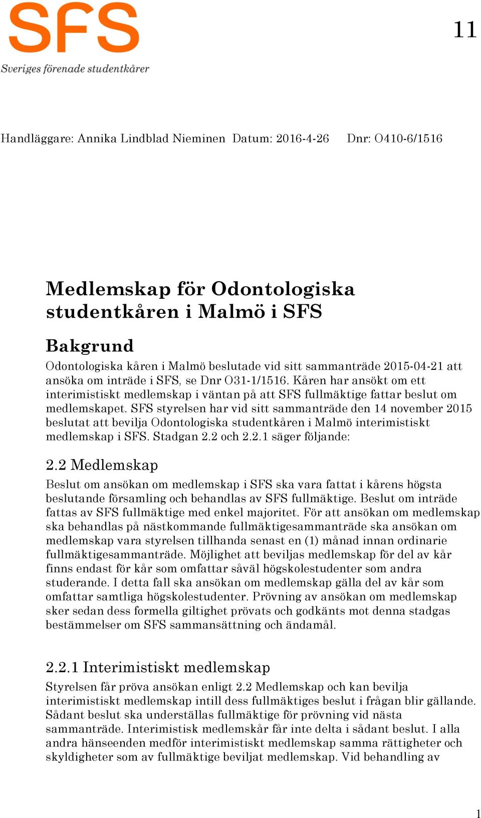 SFS styrelsen har vid sitt sammanträde den 14 november 2015 beslutat att bevilja Odontologiska studentkåren i Malmö interimistiskt medlemskap i SFS. Stadgan 2.2 och 2.2.1 säger följande: 2.