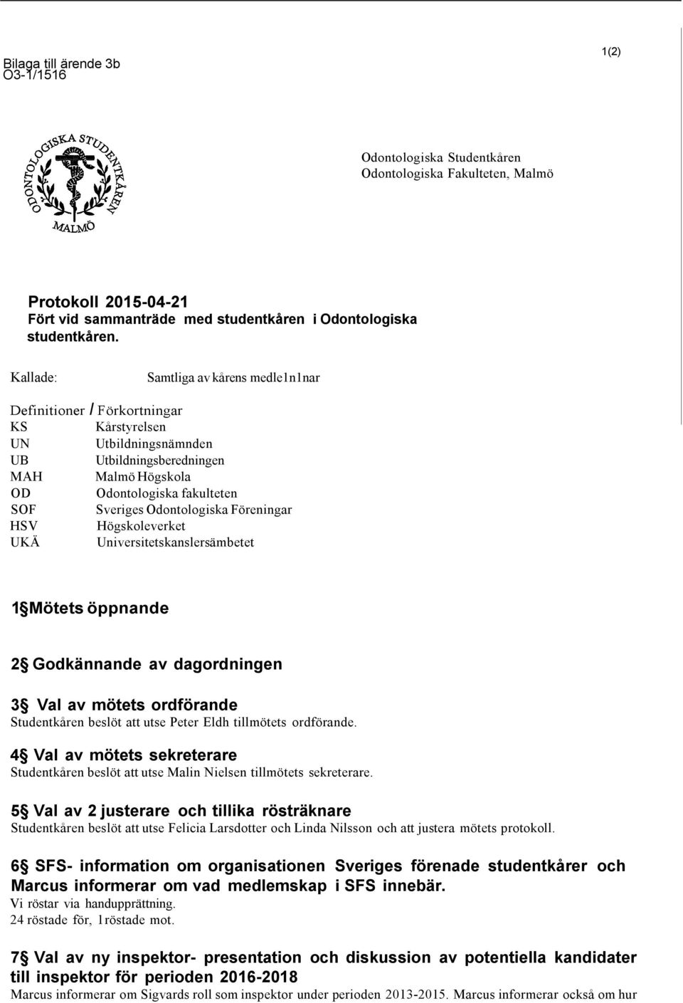 Odontologiska Föreningar HSV Högskoleverket UKÄ Universitetskanslersämbetet 1 Mötets öppnande 2 Godkännande av dagordningen 3 Val av mötets ordförande Studentkåren beslöt att utse Peter Eldh