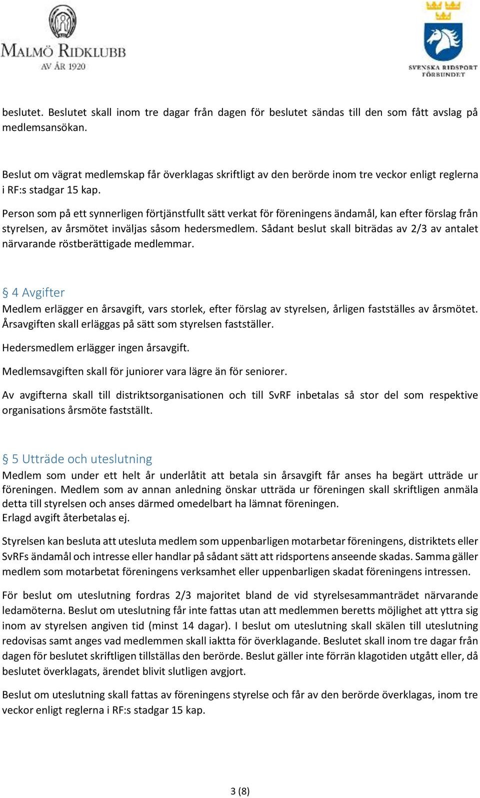 Person som på ett synnerligen förtjänstfullt sätt verkat för föreningens ändamål, kan efter förslag från styrelsen, av årsmötet inväljas såsom hedersmedlem.