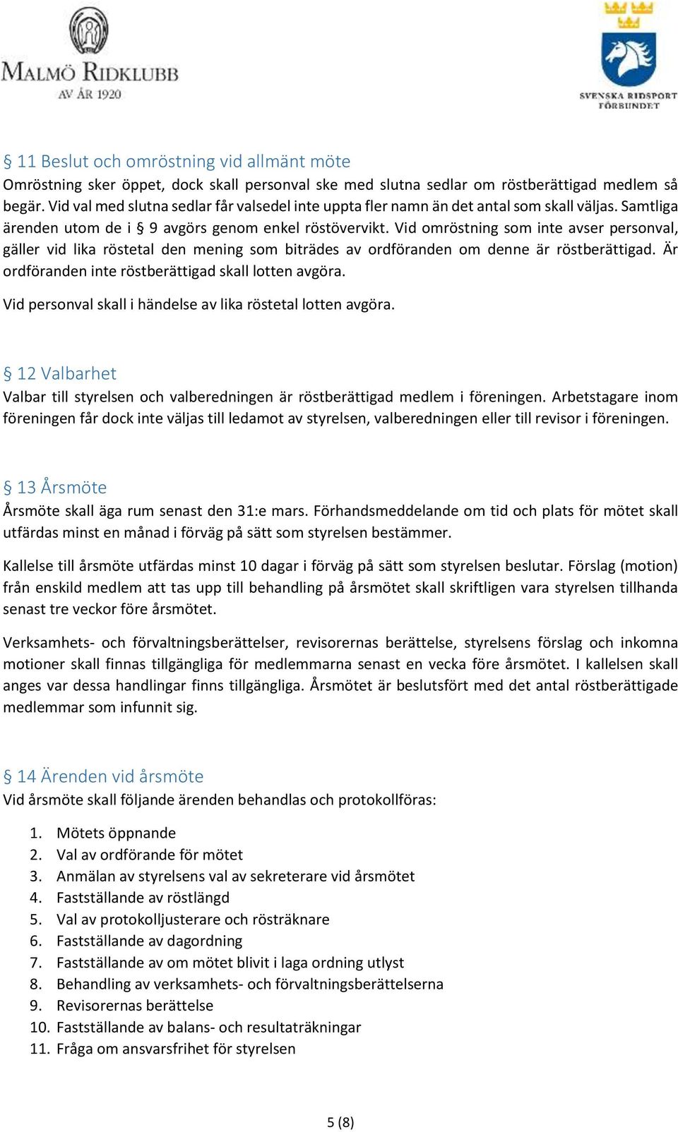 Vid omröstning som inte avser personval, gäller vid lika röstetal den mening som biträdes av ordföranden om denne är röstberättigad. Är ordföranden inte röstberättigad skall lotten avgöra.