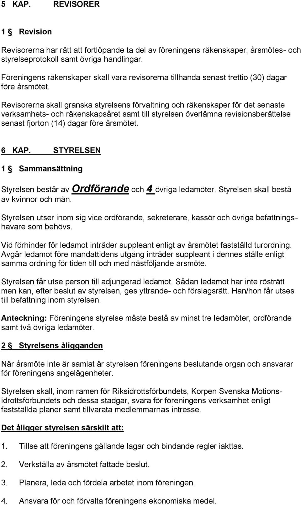 Revisorerna skall granska styrelsens förvaltning och räkenskaper för det senaste verksamhets- och räkenskapsåret samt till styrelsen överlämna revisionsberättelse senast fjorton (14) dagar före