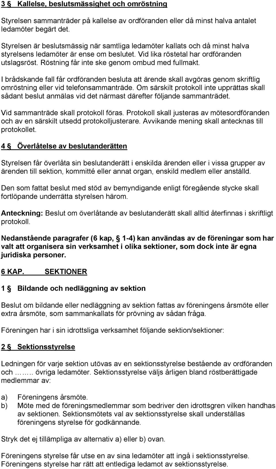 Röstning får inte ske genom ombud med fullmakt. I brådskande fall får ordföranden besluta att ärende skall avgöras genom skriftlig omröstning eller vid telefonsammanträde.