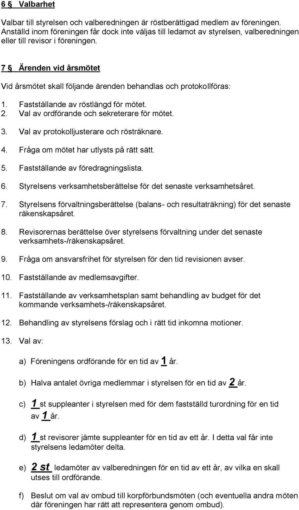 7 Ärenden vid årsmötet Vid årsmötet skall följande ärenden behandlas och protokollföras: 1. Fastställande av röstlängd för mötet. 2. Val av ordförande och sekreterare för mötet. 3.