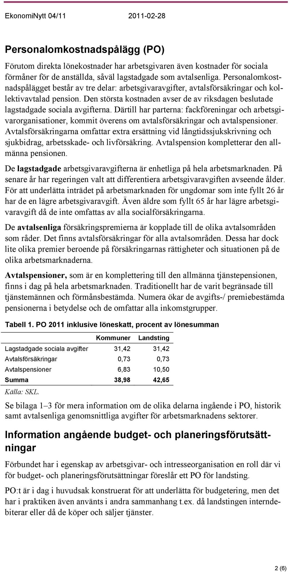 Den största kostnaden avser de av riksdagen beslutade lagstadgade sociala avgifterna.