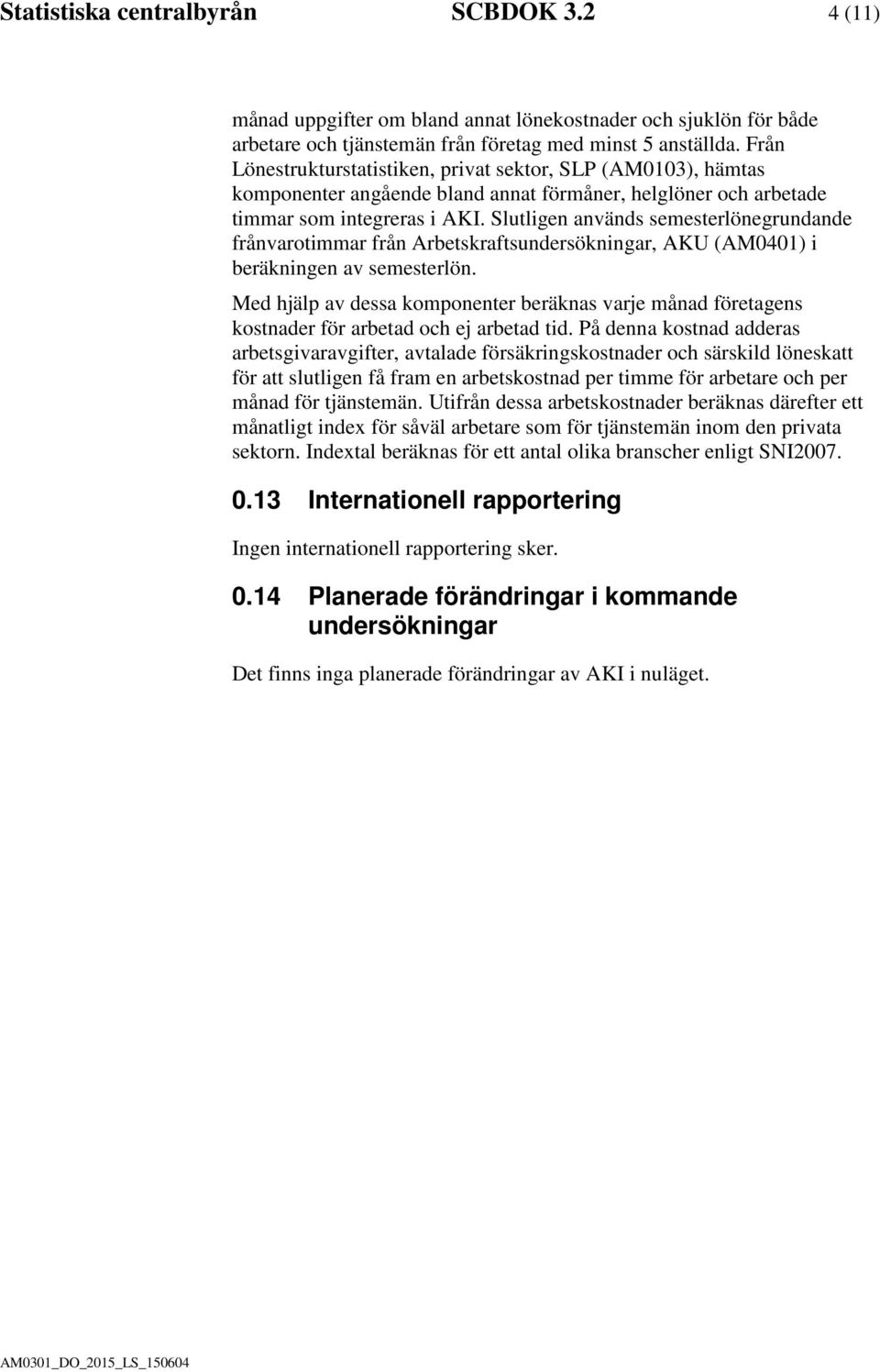 Slutligen används semesterlönegrundande frånvarotimmar från Arbetskraftsundersökningar, AKU (AM0401) i beräkningen av semesterlön.