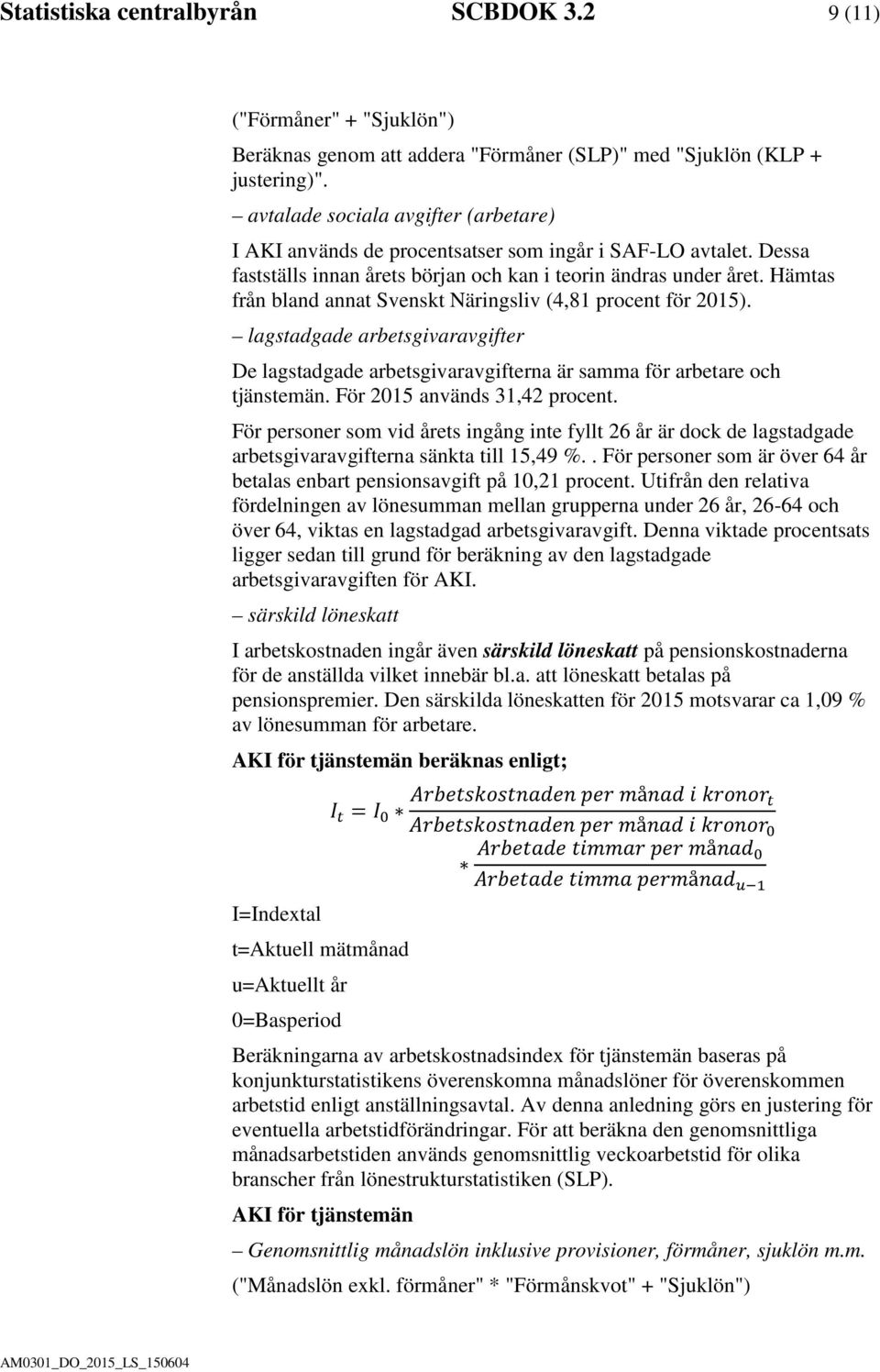 Hämtas från bland annat Svenskt Näringsliv (4,81 procent för 2015). lagstadgade arbetsgivaravgifter De lagstadgade arbetsgivaravgifterna är samma för arbetare och tjänstemän.