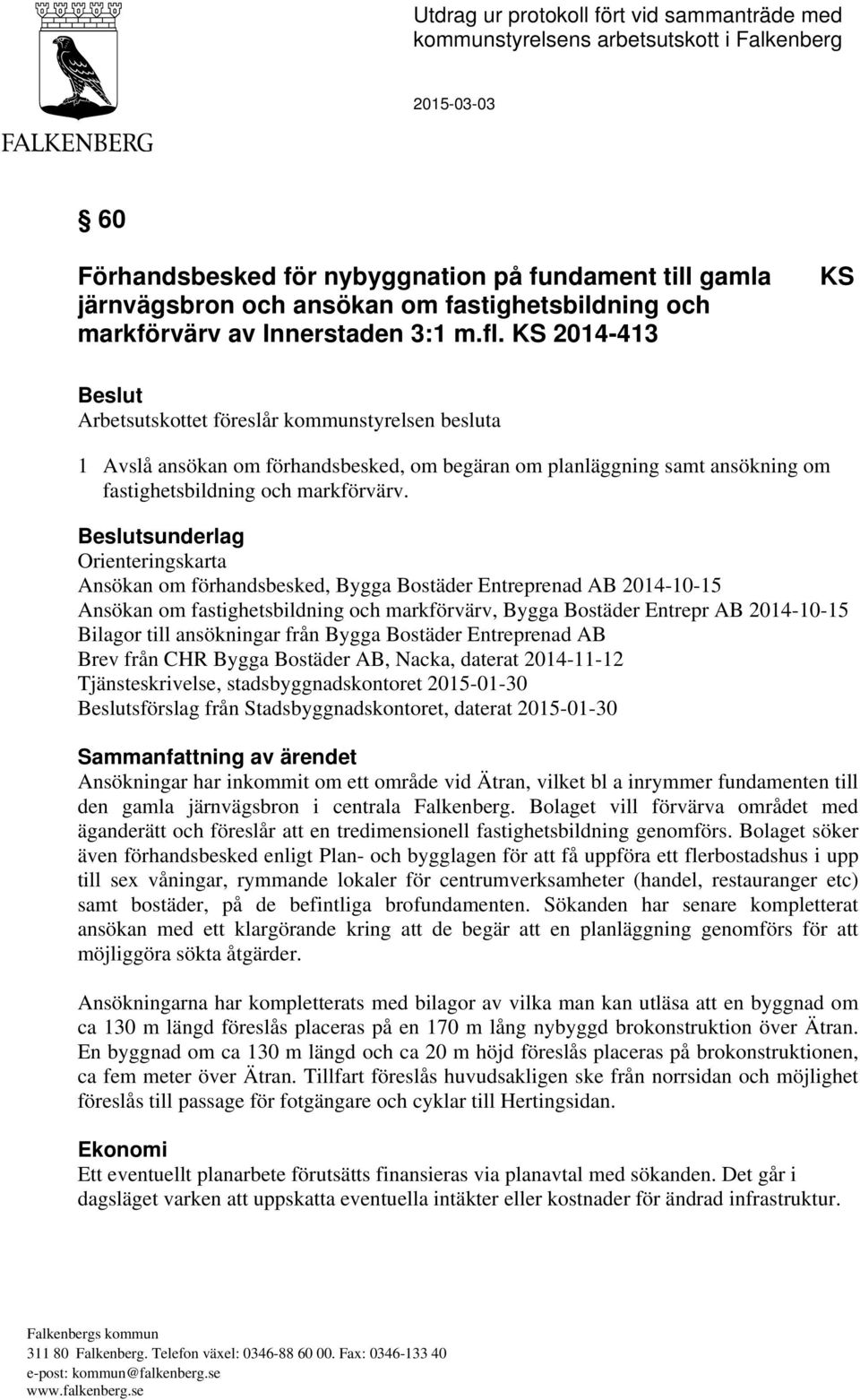 KS 2014-413 KS Beslut Arbetsutskottet föreslår kommunstyrelsen besluta 1 Avslå ansökan om förhandsbesked, om begäran om planläggning samt ansökning om fastighetsbildning och markförvärv.