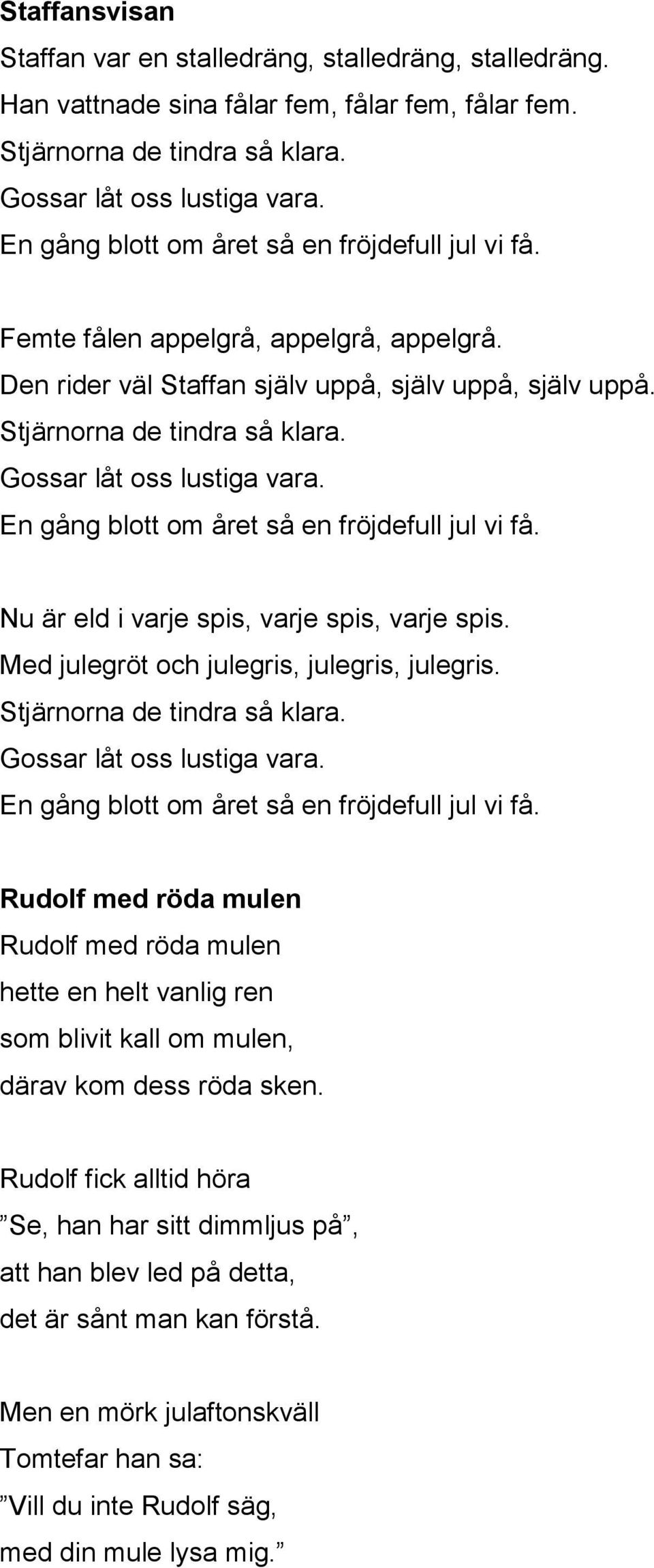 Gossar låt oss lustiga vara. En gång blott om året så en fröjdefull jul vi få. Nu är eld i varje spis, varje spis, varje spis. Med julegröt och julegris, julegris, julegris.