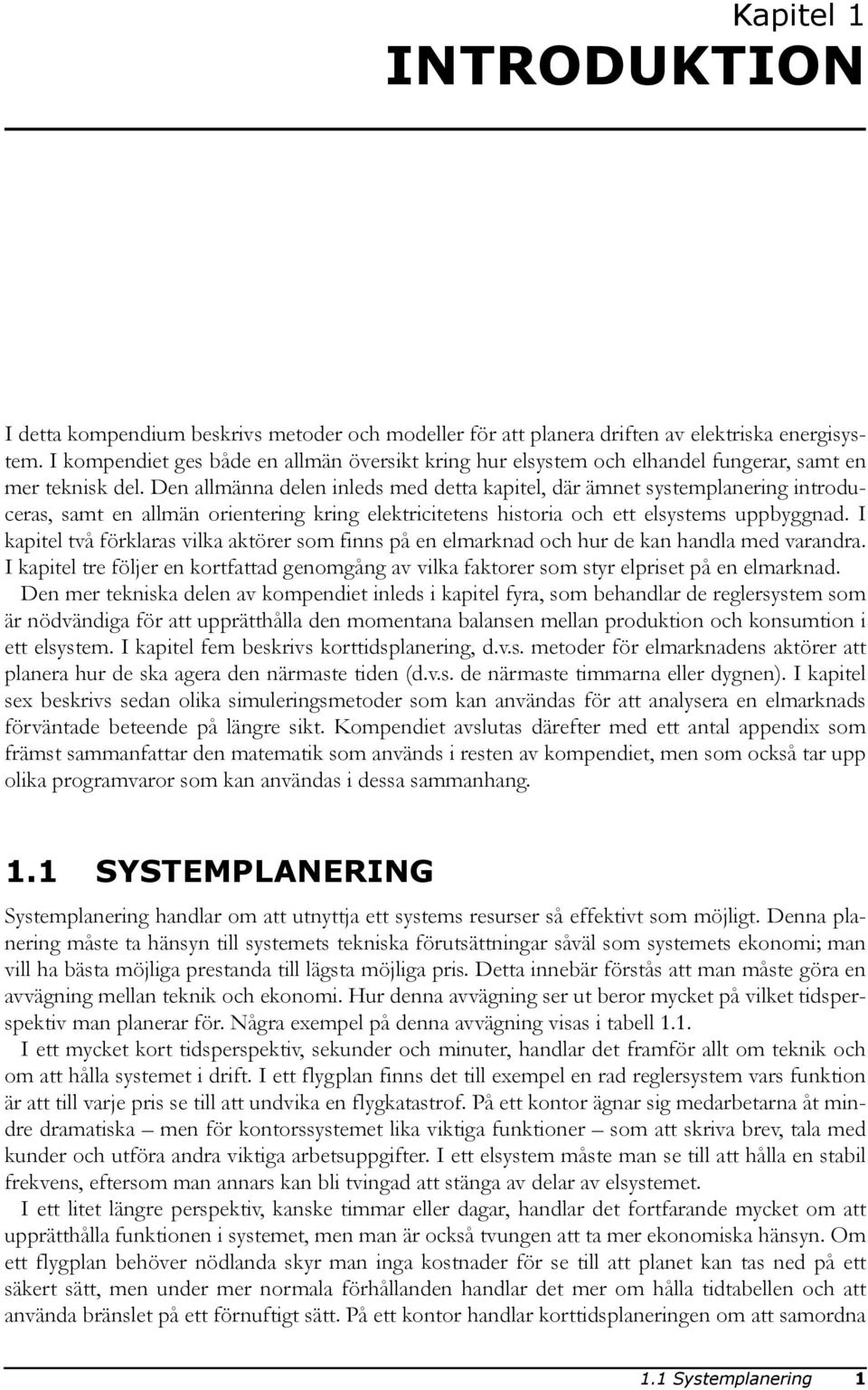 Den allmänna delen inleds med detta kapitel, där ämnet systemplanering introduceras, samt en allmän orientering kring elektricitetens historia och ett elsystems uppbyggnad.