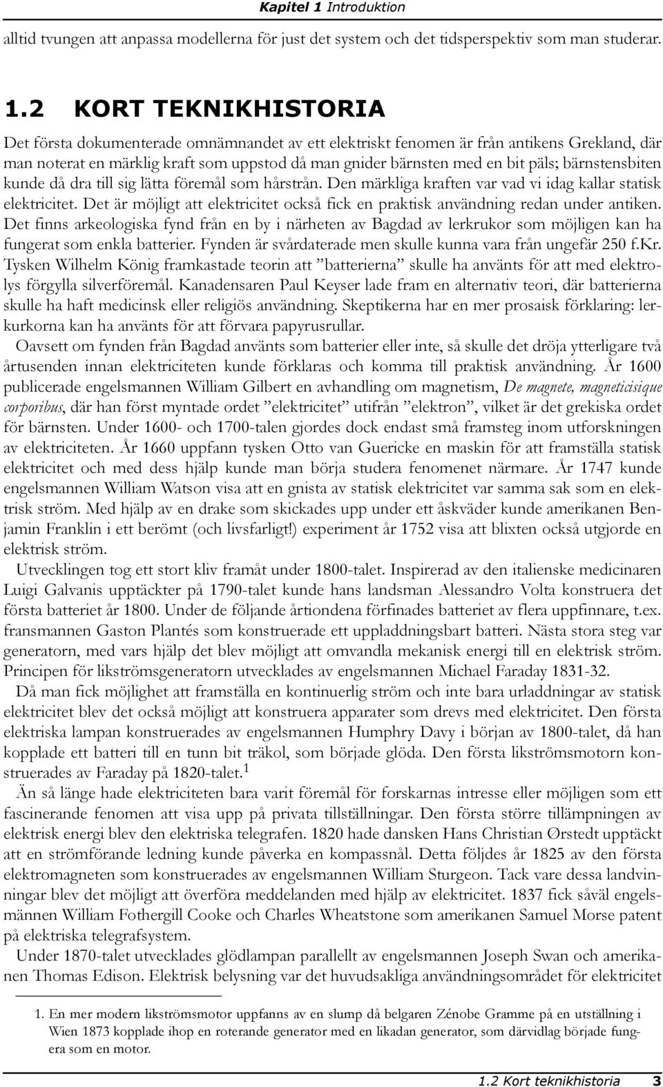 2 KORT TEKNIKHISTORIA Det första dokumenterade omnämnandet av ett elektriskt fenomen är från antikens Grekland, där man noterat en märklig kraft som uppstod då man gnider bärnsten med en bit päls;