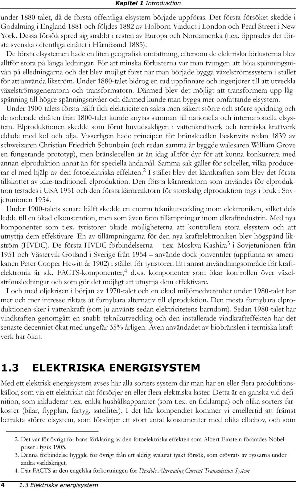 öppnades det första svenska offentliga elnätet i Härnösand 1885). De första elsystemen hade en liten geografisk omfattning, eftersom de elektriska förlusterna blev alltför stora på långa ledningar.