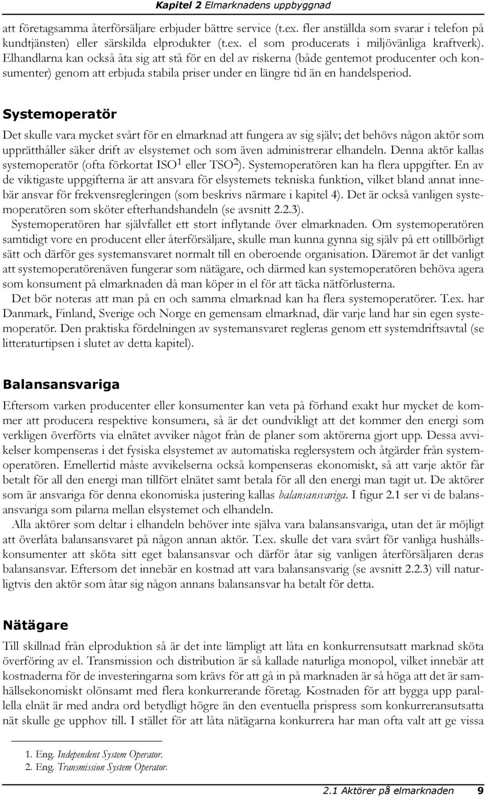 Systemoperatör Det skulle vara mycket svårt för en elmarknad att fungera av sig själv; det behövs någon aktör som upprätthåller säker drift av elsystemet och som även administrerar elhandeln.