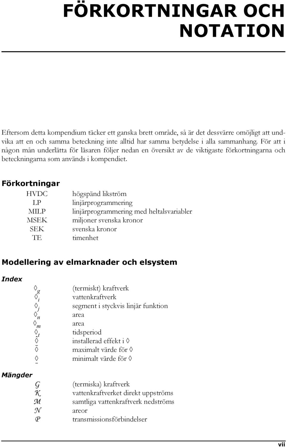 Förkortningar HVDC LP MILP MSEK SEK TE högspänd likström linjärprogrammering linjärprogrammering med heltalsvariabler miljoner svenska kronor svenska kronor timenhet Modellering av elmarknader och