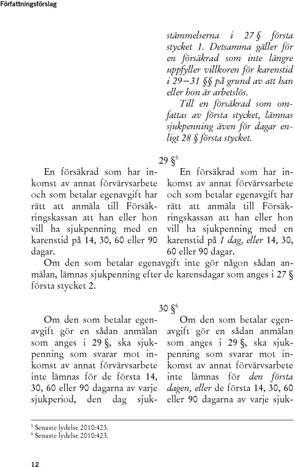 Till en försäkrad som omfattas av första stycket, lämnas sjukpenning även för dagar enligt 28 första stycket.