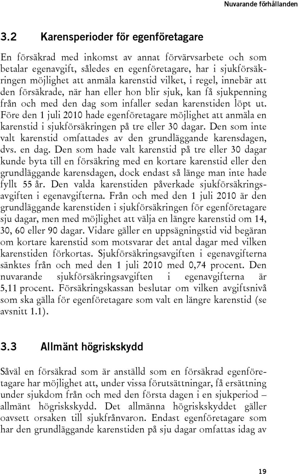 vilket, i regel, innebär att den försäkrade, när han eller hon blir sjuk, kan få sjukpenning från och med den dag som infaller sedan karenstiden löpt ut.