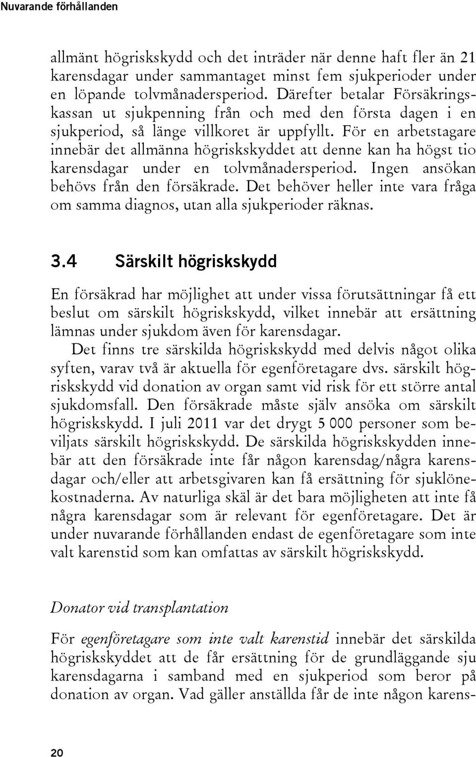 För en arbetstagare innebär det allmänna högriskskyddet att denne kan ha högst tio karensdagar under en tolvmånadersperiod. Ingen ansökan behövs från den försäkrade.