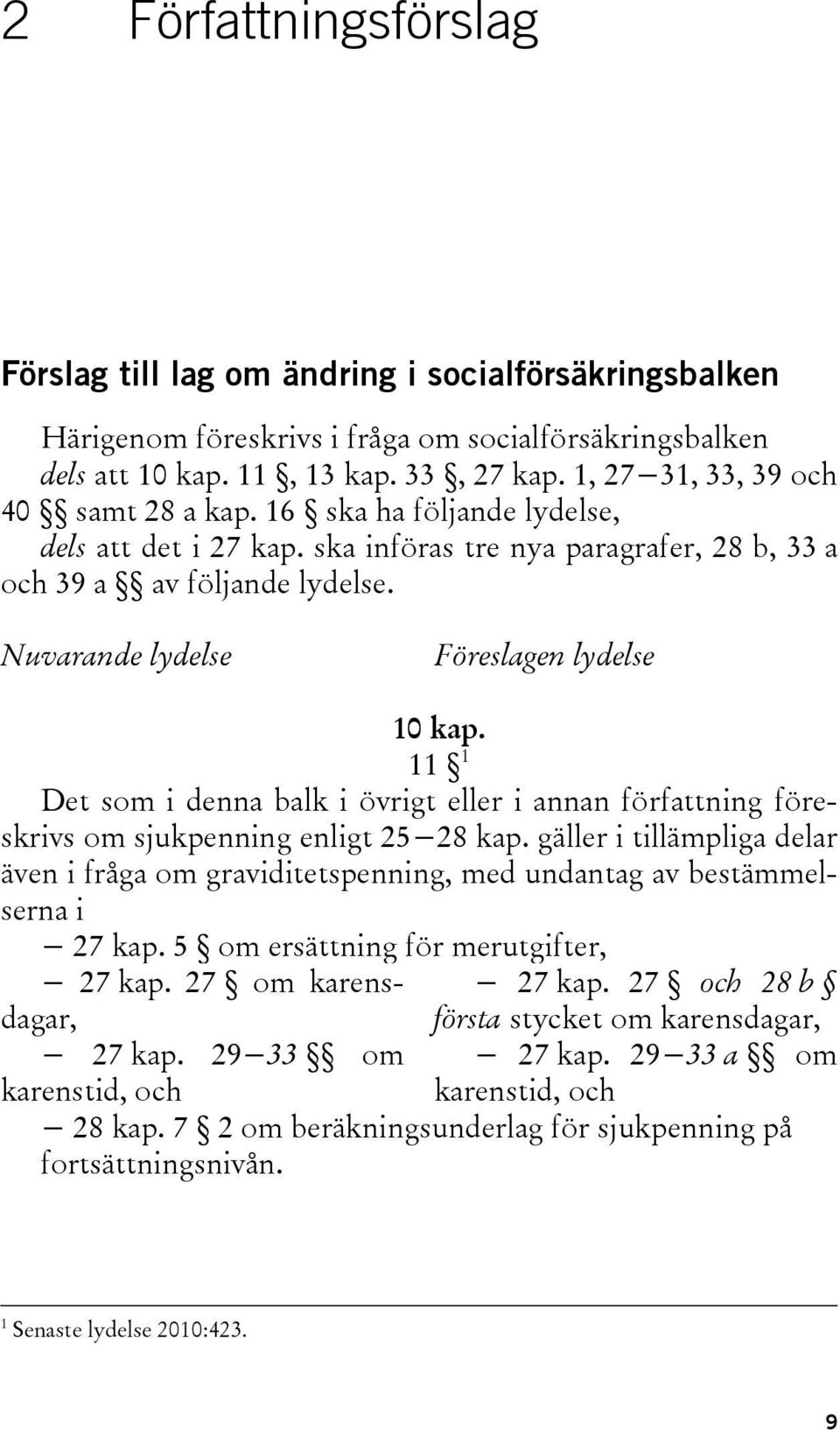 Nuvarande lydelse Föreslagen lydelse 10 kap. 11 1 Det som i denna balk i övrigt eller i annan författning föreskrivs om sjukpenning enligt 25 28 kap.