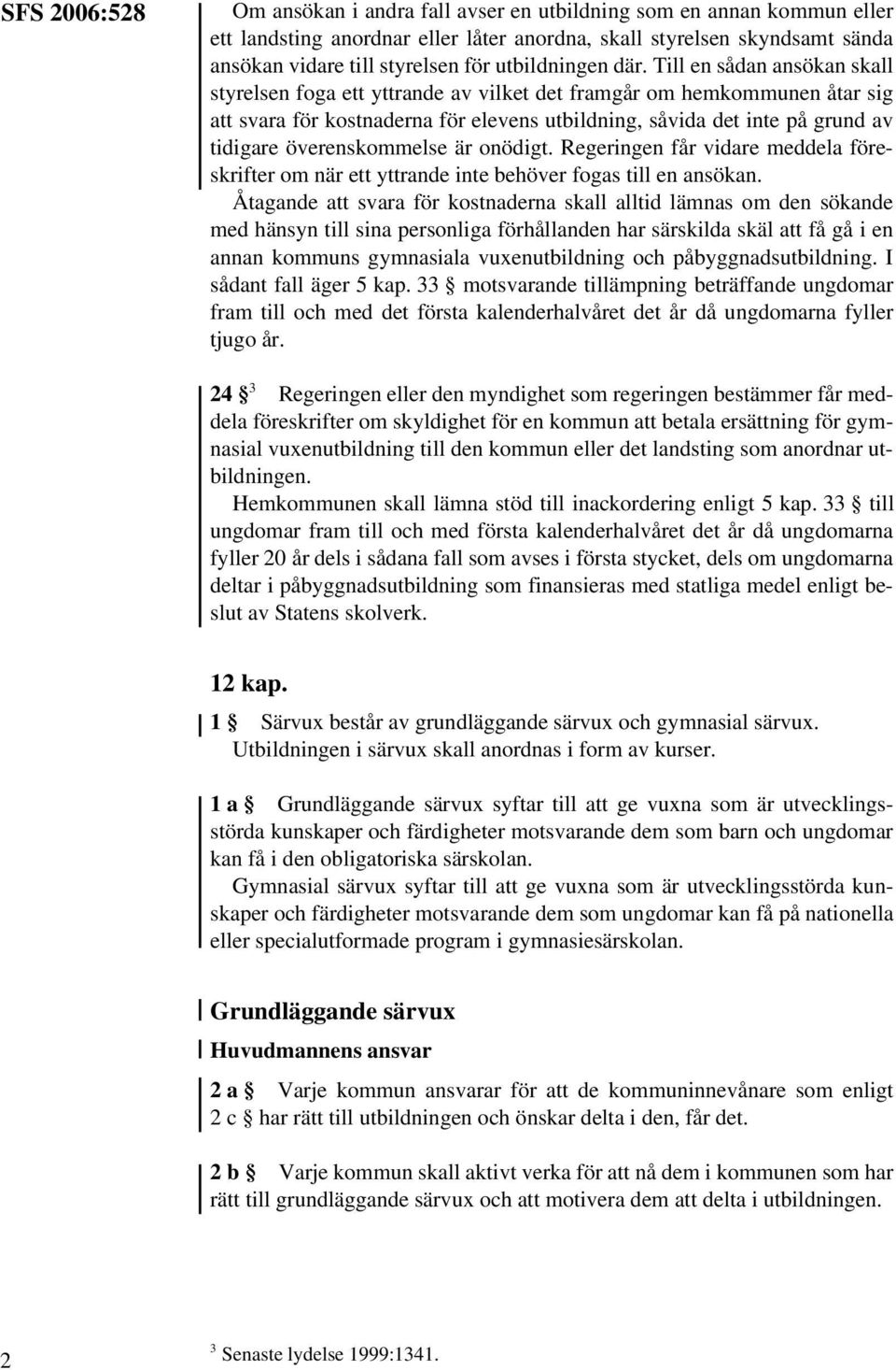 Till en sådan ansökan skall styrelsen foga ett yttrande av vilket det framgår om hemkommunen åtar sig att svara för kostnaderna för elevens utbildning, såvida det inte på grund av tidigare