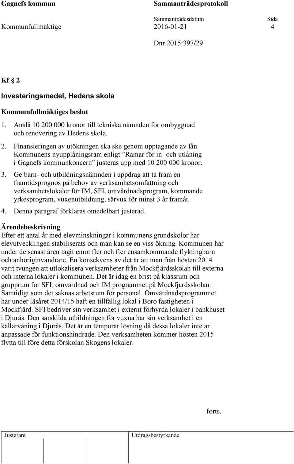 Kommunens nyupplåningsram enligt Ramar för in- och utlåning i Gagnefs kommunkoncern justeras upp med 10 200 000 kronor. 3.