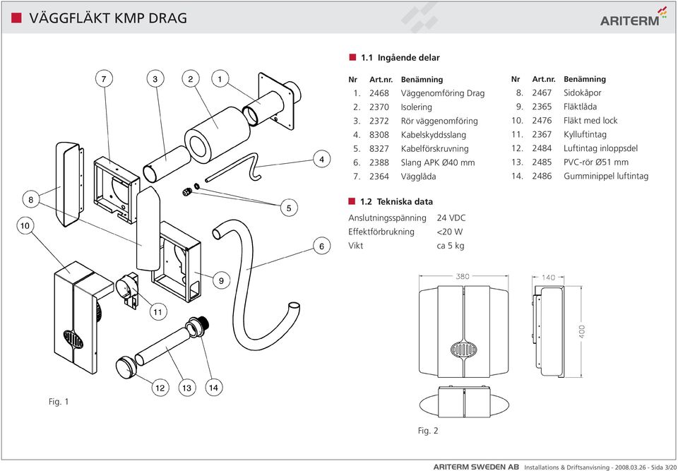 2476 Fläkt med lock 11. 2367 Kylluftintag 12. 2484 Luftintag inloppsdel 13. 2485 PVC-rör Ø51 mm 14. 2486 Gumminippel luftintag 1.