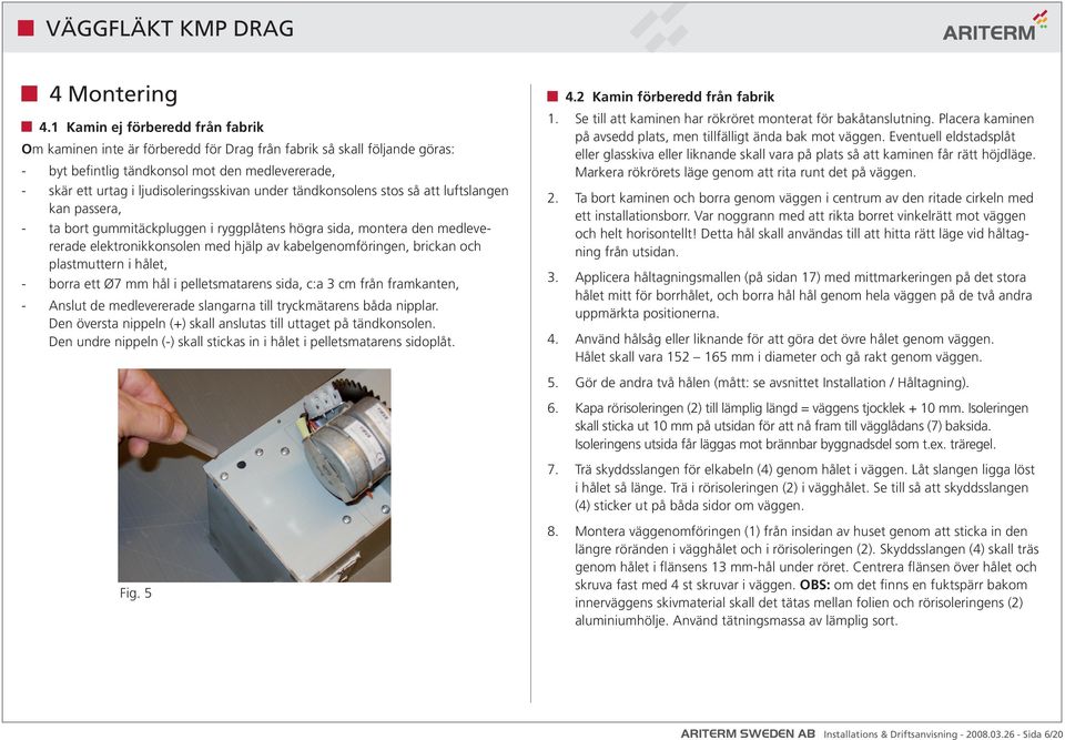 under tändkonsolens stos så att luftslangen kan passera, - ta bort gummitäckpluggen i ryggplåtens högra sida, montera den medlevererade elektronikkonsolen med hjälp av kabelgenomföringen, brickan och