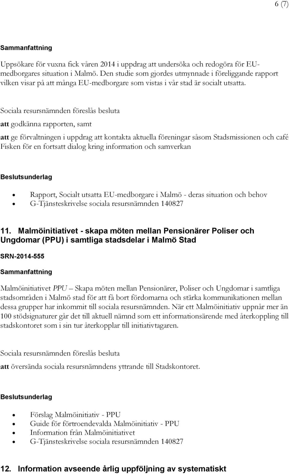 att godkänna rapporten, samt att ge förvaltningen i uppdrag att kontakta aktuella föreningar såsom Stadsmissionen och café Fisken för en fortsatt dialog kring information och samverkan Rapport,