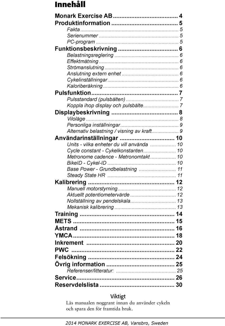 / visning av kraft 9 Användarinställningar 10 Units - vilka enheter du vill använda 10 Cycle constant - Cykelkonstanten 10 Metronome cadence - Metronomtakt 10 BikeID - Cykel-ID 10 Base Power -