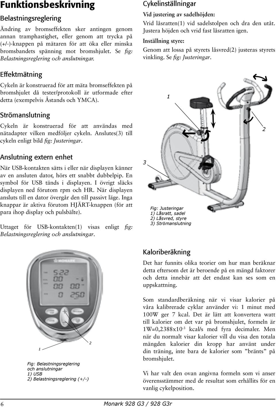 Justera höjden och vrid fast låsratten igen. Inställning styre: Genom att lossa på styrets låsvred(2) justeras styrets vinkling. Se fig: Justeringar.