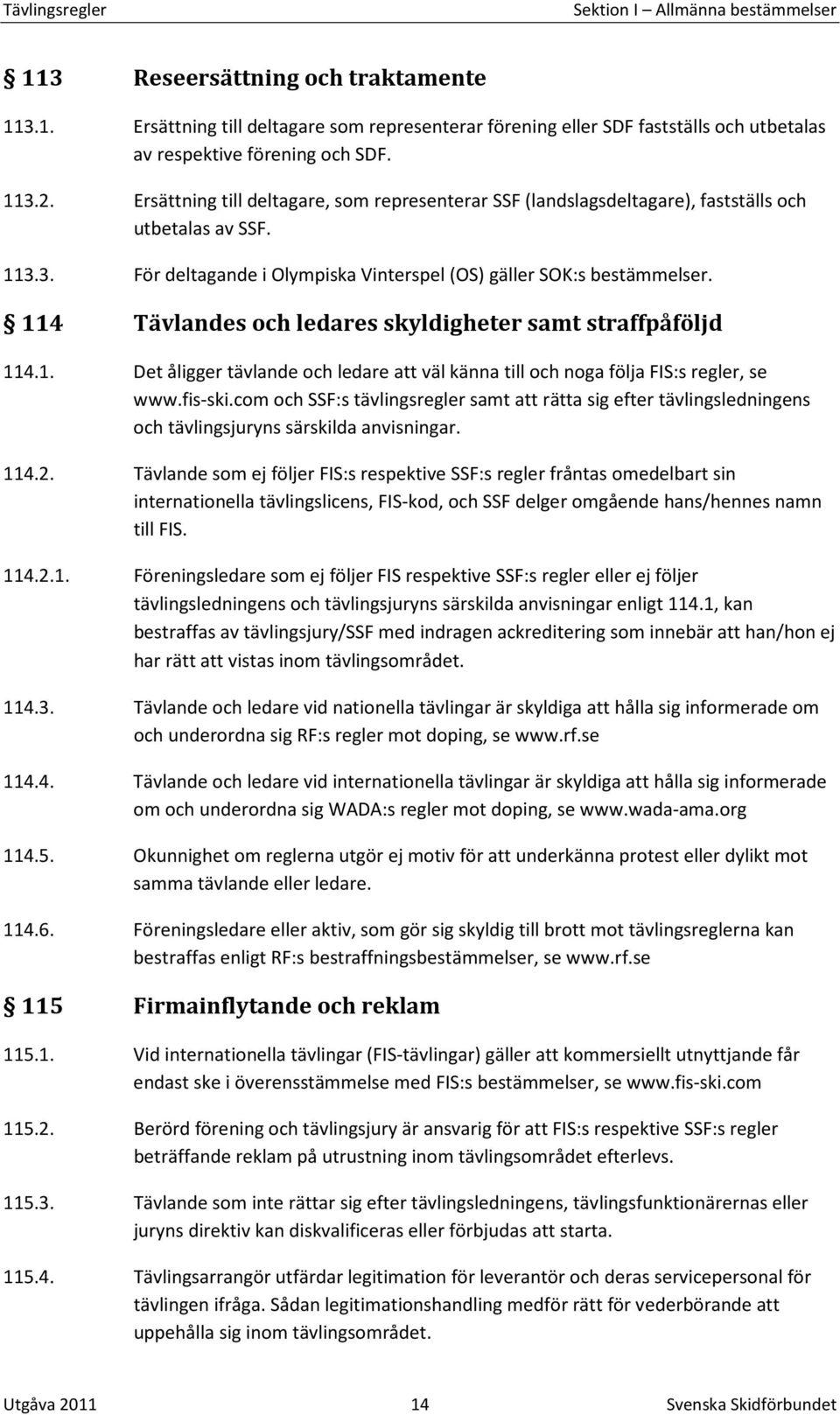114 Tävlandes och ledares skyldigheter samt straffpåföljd 114.1. Det åligger tävlande och ledare att väl känna till och noga följa FIS:s regler, se www.fis-ski.