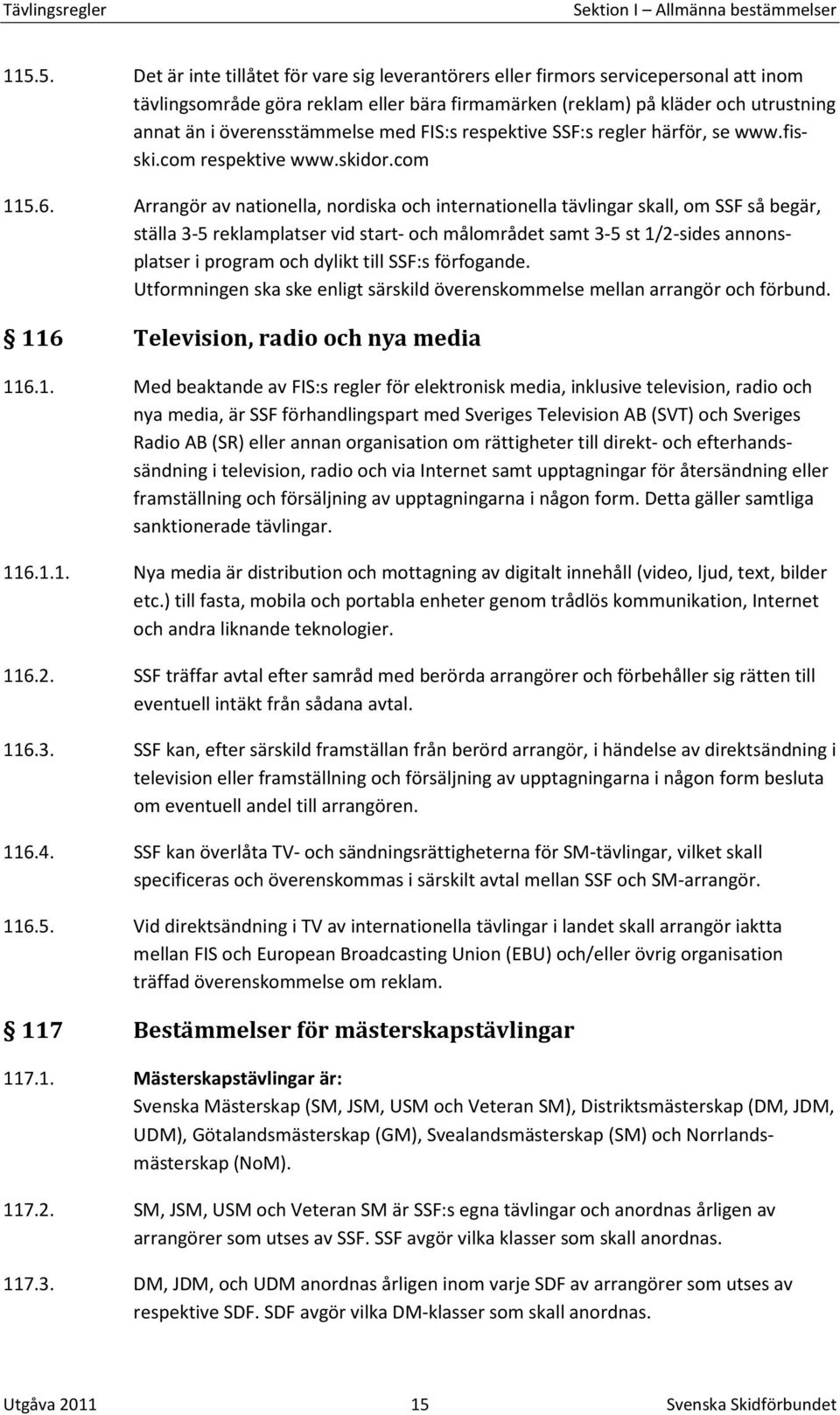 Arrangör av nationella, nordiska och internationella tävlingar skall, om SSF så begär, ställa 3-5 reklamplatser vid start- och målområdet samt 3-5 st 1/2-sides annonsplatser i program och dylikt till