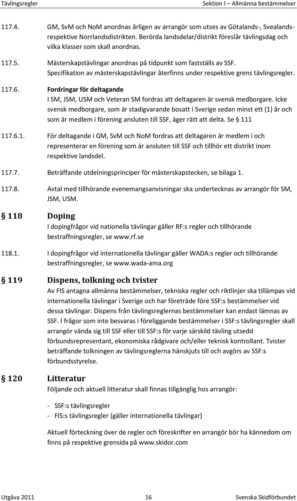 Specifikation av mästerskapstävlingar återfinns under respektive grens tävlingsregler. 117.6. Fordringar för deltagande I SM, JSM, USM och Veteran SM fordras att deltagaren är svensk medborgare.